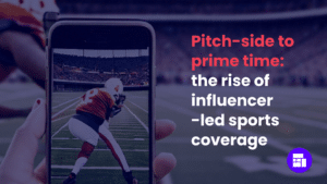 Pitch-side to prime time: the rise of influencer-led sports coverage