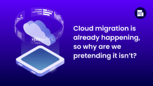Cloud migration is already happening, so why are we pretending it isn’t?