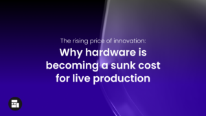 The rising price of innovation: When hardware becomes a sunk cost in live production 