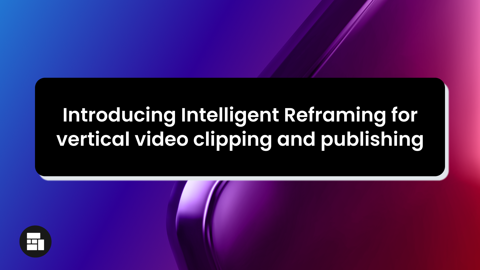 Introducing Intelligent Reframing for vertical video clipping and publishing